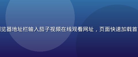 用户在电脑浏览器地址栏输入茄子视频在线观看网址，页面快速加载首页的操作截图