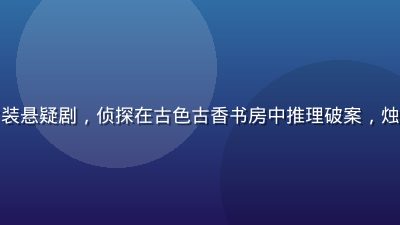茄子视频国产古装悬疑剧，侦探在古色古香书房中推理破案，烛光摇曳氛围神秘