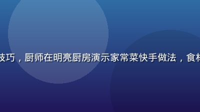 茄子视频生活技巧，厨师在明亮厨房演示家常菜快手做法，食材新鲜色彩丰富